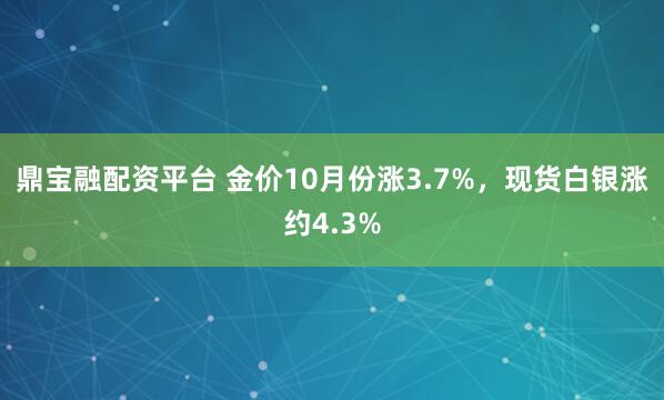 鼎宝融配资平台 金价10月份涨3.7%，现货白银涨约4.3%