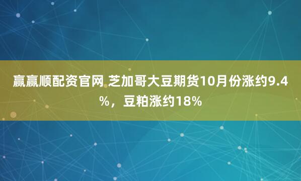 赢赢顺配资官网 芝加哥大豆期货10月份涨约9.4%，豆粕涨约18%