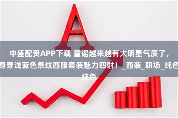 中盛配资APP下载 童谣越来越有大明星气质了,身穿浅蓝色条纹西服套装魅力四射!_西装_职场_纯色