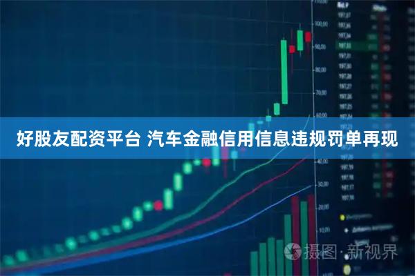 好股友配资平台 汽车金融信用信息违规罚单再现