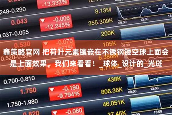 鑫策略官网 把荷叶元素镶嵌在不锈钢镂空球上面会是上面效果,我们来看看!_球体_设计的_光斑