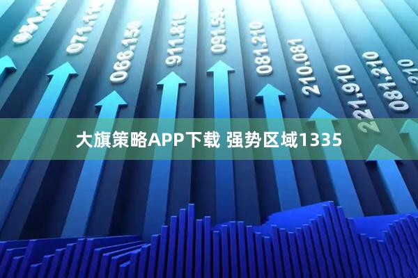 大旗策略APP下载 强势区域1335