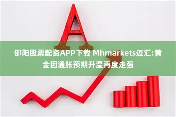 邵阳股票配资APP下载 Mhmarkets迈汇:黄金因通胀预期升温再度走强