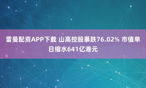 雷曼配资APP下载 山高控股暴跌76.02% 市值单日缩水641亿港元