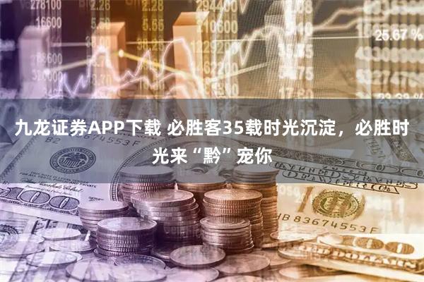 九龙证券APP下载 必胜客35载时光沉淀,必胜时光来“黔”宠你
