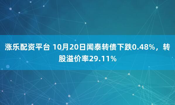 涨乐配资平台 10月20日闻泰转债下跌0.48%，转股溢价率29.11%