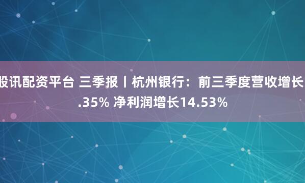 股讯配资平台 三季报丨杭州银行：前三季度营收增长1.35% 净利润增长14.53%