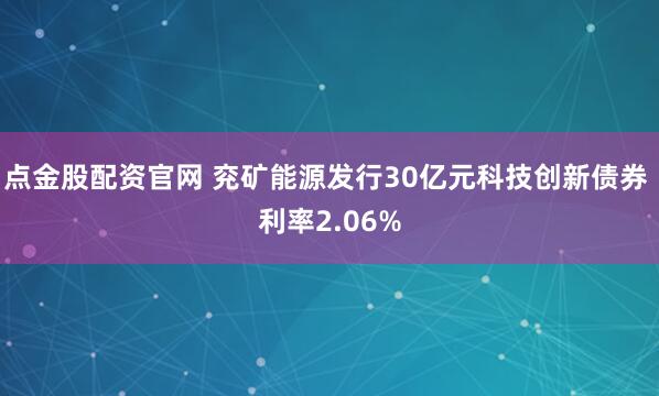点金股配资官网 兖矿能源发行30亿元科技创新债券 利率2.06%