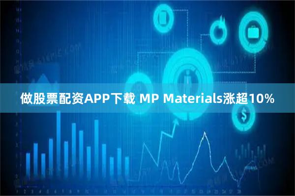做股票配资APP下载 MP Materials涨超10%