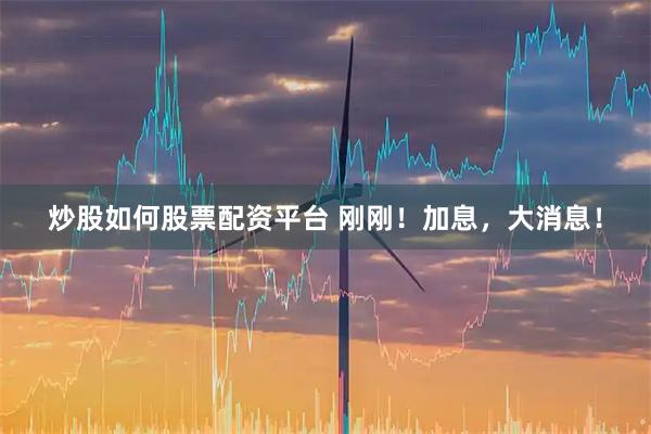 炒股如何股票配资平台 刚刚！加息，大消息！