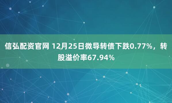信弘配资官网 12月25日微导转债下跌0.77%，转股溢价率67.94%