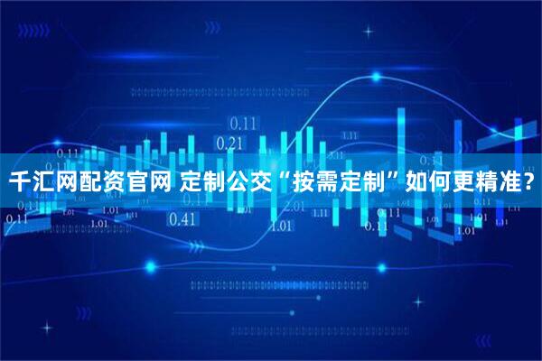 千汇网配资官网 定制公交“按需定制”如何更精准？
