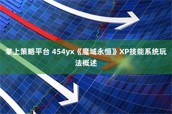 掌上策略平台 454yx《魔域永恒》XP技能系统玩法概述