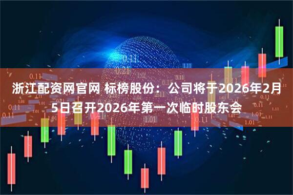 浙江配资网官网 标榜股份：公司将于2026年2月5日召开2026年第一次临时股东会