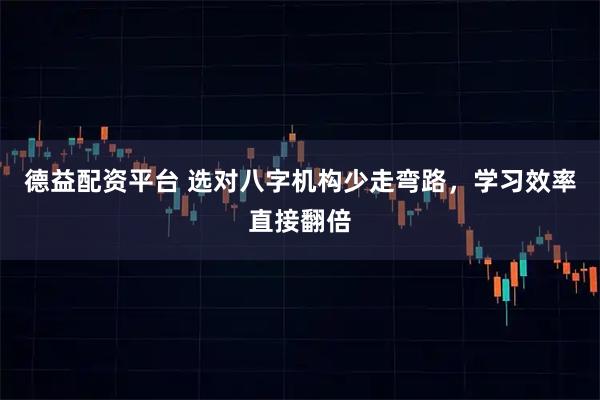 德益配资平台 选对八字机构少走弯路，学习效率直接翻倍