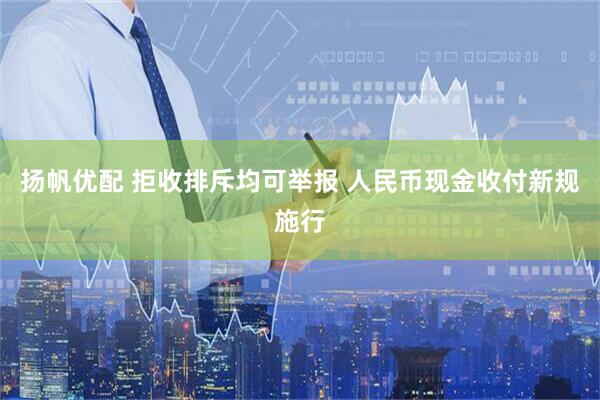 扬帆优配 拒收排斥均可举报 人民币现金收付新规施行