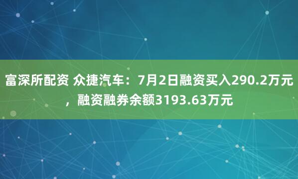 富深所配资 众捷汽车：7月2日融资买入290.2万元，融资融券余额3193.63万元
