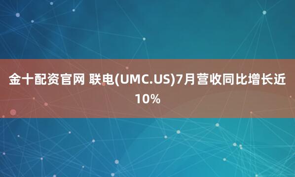 金十配资官网 联电(UMC.US)7月营收同比增长近10%