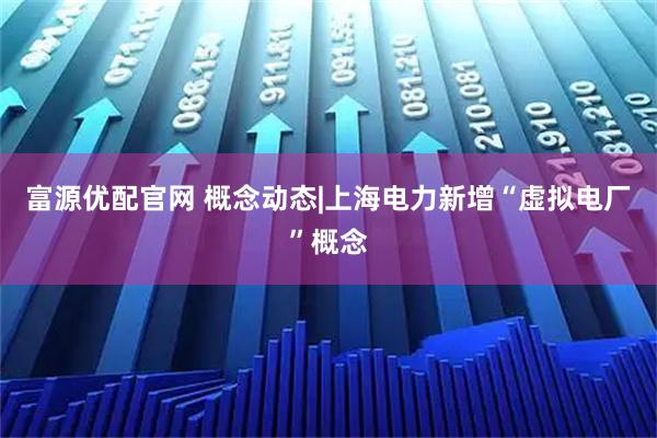 富源优配官网 概念动态|上海电力新增“虚拟电厂”概念