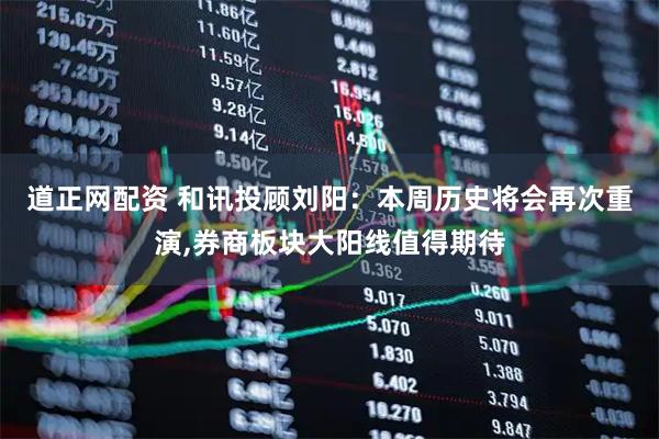 道正网配资 和讯投顾刘阳：本周历史将会再次重演,券商板块大阳线值得期待