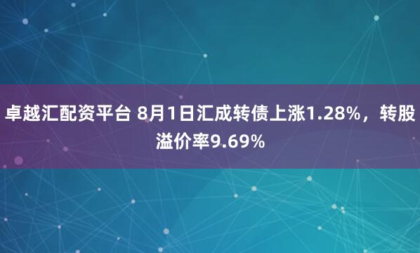 卓越汇配资平台 8月1日汇成转债上涨1.28%，转股溢价率9.69%