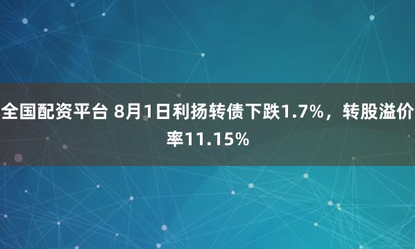 全国配资平台 8月1日利扬转债下跌1.7%，转股溢价率11.15%