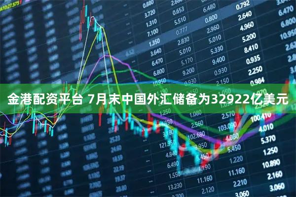 金港配资平台 7月末中国外汇储备为32922亿美元